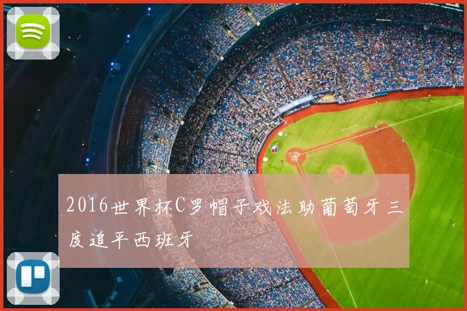 2016世界杯C罗帽子戏法助葡萄牙三度追平西班牙