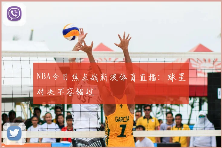 NBA今日焦点战新浪体育直播：球星对决不容错过
