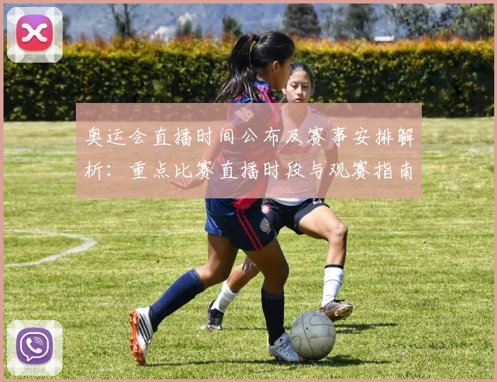 奥运会直播时间公布及赛事安排解析：重点比赛直播时段与观赛指南