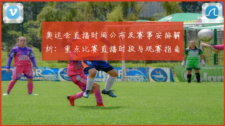 奥运会直播时间公布及赛事安排解析：重点比赛直播时段与观赛指南