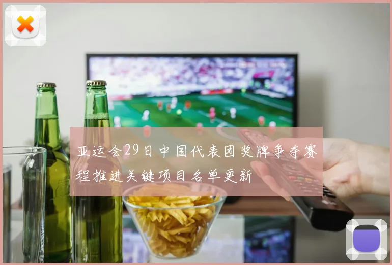 亚运会29日中国代表团奖牌争夺赛程推进关键项目名单更新
