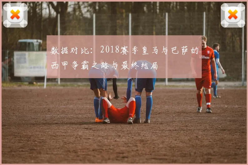 数据对比：2018赛季皇马与巴萨的西甲争霸之路与最终结局