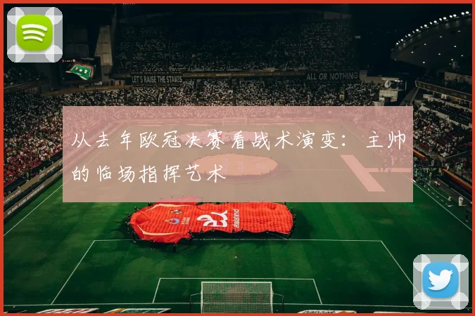 从去年欧冠决赛看战术演变:主帅的临场指挥艺术