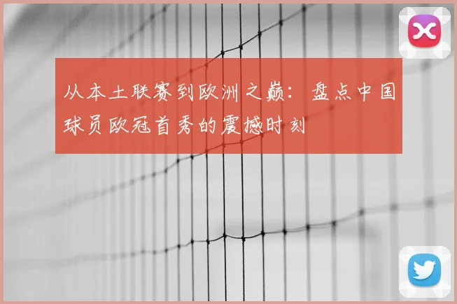 从本土联赛到欧洲之巅:盘点中国球员欧冠首秀的震撼时刻