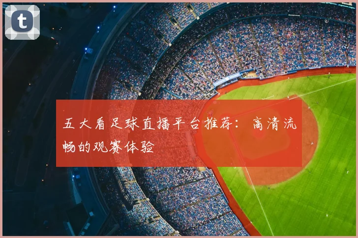 五大看足球直播平台推荐:高清流畅的观赛体验